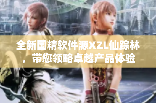 全新国精软件源XZL仙踪林，带您领略卓越产品体验