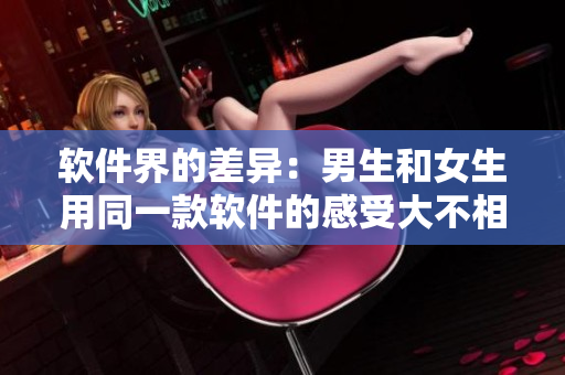 软件界的差异：男生和女生用同一款软件的感受大不相同