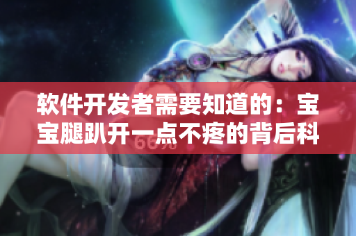 软件开发者需要知道的：宝宝腿趴开一点不疼的背后科学原理