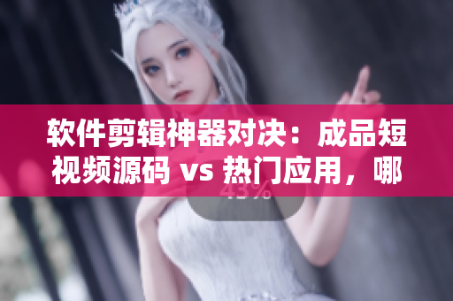 软件剪辑神器对决：成品短视频源码 vs 热门应用，哪个更适合你