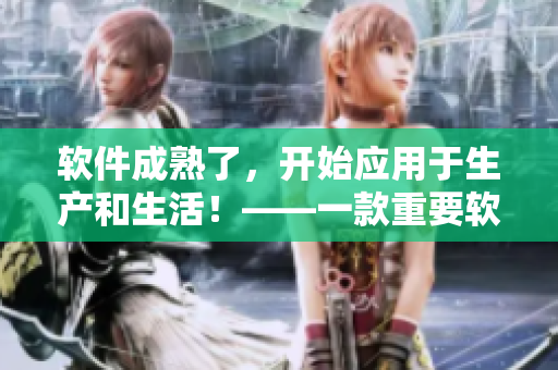 软件成熟了，开始应用于生产和生活！——一款重要软件的发展历程