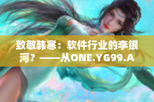 致敬韩寒：软件行业的李银河？——从ONE.YG99.AQQ到开发者之路