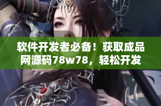 软件开发者必备！获取成品网源码78w78，轻松开发高质量软件