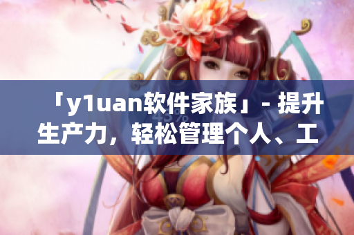 「y1uan软件家族」- 提升生产力，轻松管理个人、工作与团队