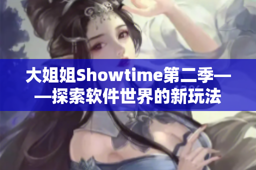 大姐姐Showtime第二季——探索软件世界的新玩法