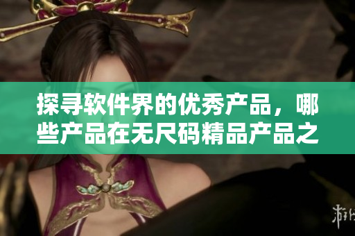 探寻软件界的优秀产品，哪些产品在无尺码精品产品之列？