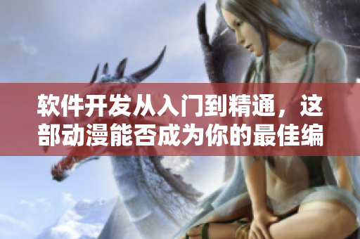 软件开发从入门到精通，这部动漫能否成为你的最佳编程导师？