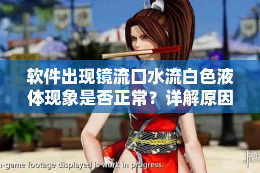 软件出现镜流口水流白色液体现象是否正常？详解原因和解决方案