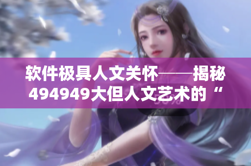 软件极具人文关怀──揭秘494949大但人文艺术的“软”背后