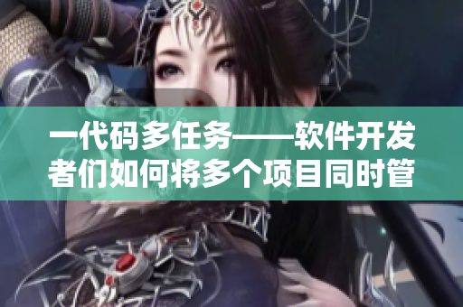 一代码多任务——软件开发者们如何将多个项目同时管理？