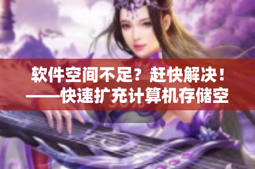 软件空间不足？赶快解决！——快速扩充计算机存储空间的方法
