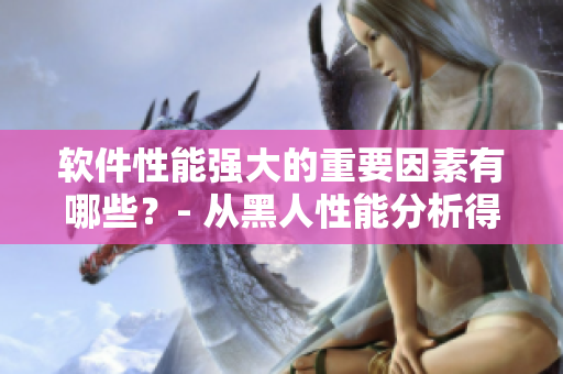 软件性能强大的重要因素有哪些？- 从黑人性能分析得出灵感