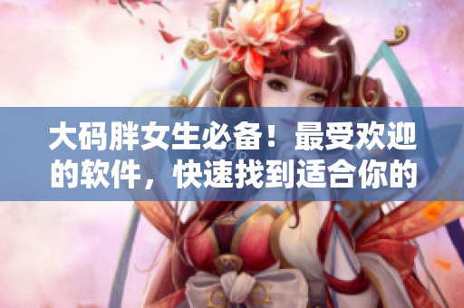 大码胖女生必备！最受欢迎的软件，快速找到适合你的中长款连衣裙！