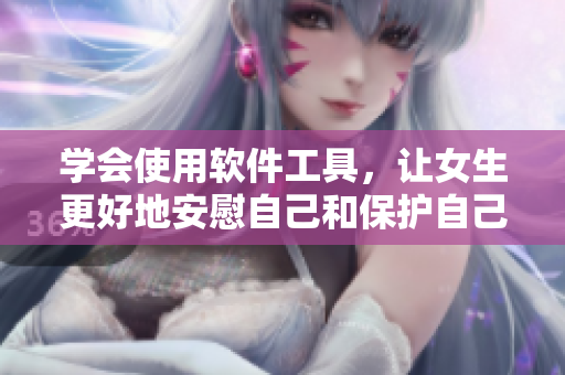 学会使用软件工具，让女生更好地安慰自己和保护自己-教你如何做到。