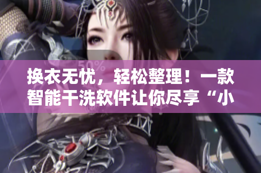 换衣无忧，轻松整理！一款智能干洗软件让你尽享“小信的干洗店”体验！