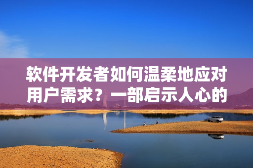 软件开发者如何温柔地应对用户需求？一部启示人心的免费小说教你如何做到