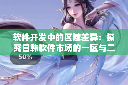 软件开发中的区域差异：探究日韩软件市场的一区与二区的差异