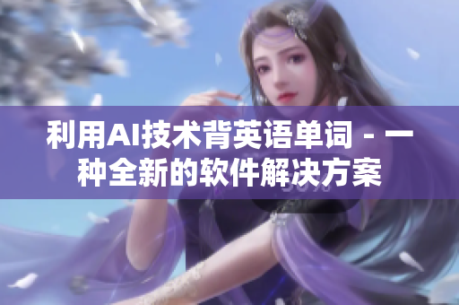 利用AI技术背英语单词 - 一种全新的软件解决方案