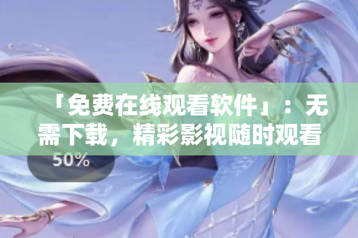 「免费在线观看软件」：无需下载，精彩影视随时观看！