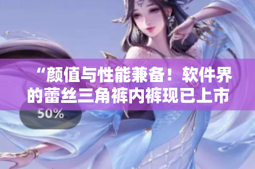 “颜值与性能兼备！软件界的蕾丝三角裤内裤现已上市！”