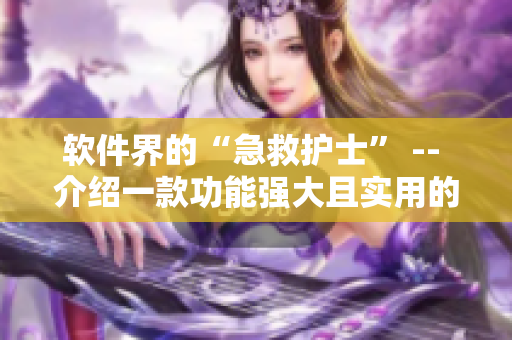 软件界的“急救护士” -- 介绍一款功能强大且实用的满天星软件