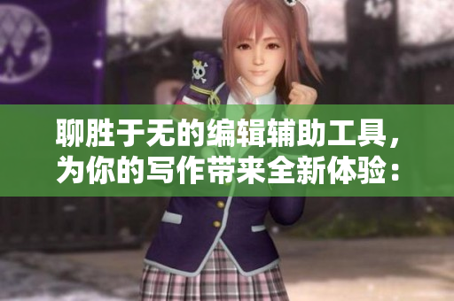 聊胜于无的编辑辅助工具，为你的写作带来全新体验：伽罗写作助手！