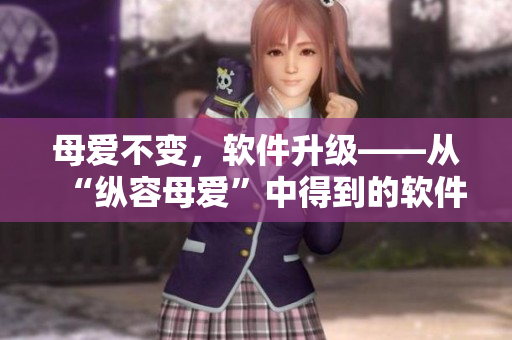 母爱不变，软件升级——从“纵容母爱”中得到的软件升级启示