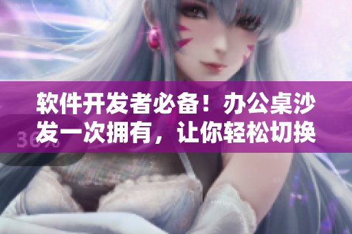 软件开发者必备！办公桌沙发一次拥有，让你轻松切换工作休息模式