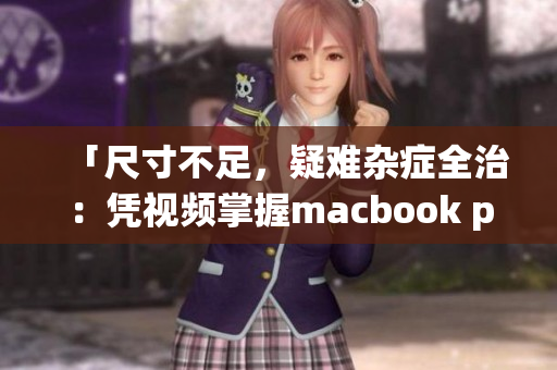 「尺寸不足，疑难杂症全治：凭视频掌握macbook pro软件技巧」