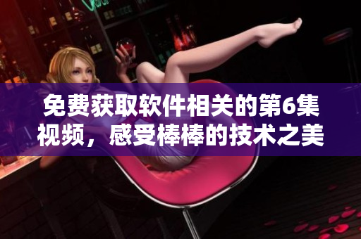 免费获取软件相关的第6集视频，感受棒棒的技术之美