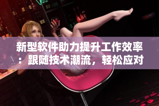 新型软件助力提升工作效率：跟随技术潮流，轻松应对多任务
