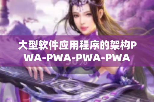 大型软件应用程序的架构PWA-PWA-PWA-PWA