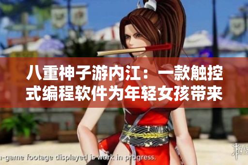 八重神子游内江：一款触控式编程软件为年轻女孩带来的创新奖励之旅