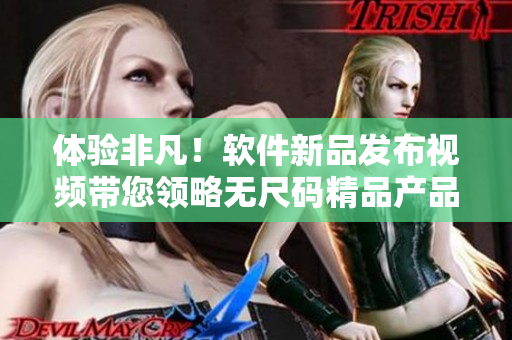 体验非凡！软件新品发布视频带您领略无尺码精品产品的无界面设计