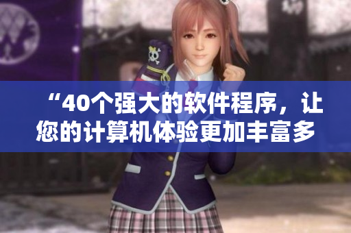 “40个强大的软件程序，让您的计算机体验更加丰富多彩”