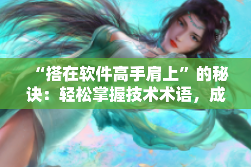 “搭在软件高手肩上”的秘诀：轻松掌握技术术语，成为编程大牛！