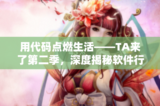 用代码点燃生活——TA来了第二季，深度揭秘软件行业的黑科技！