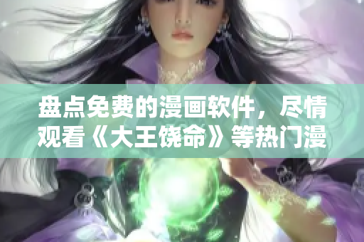 盘点免费的漫画软件，尽情观看《大王饶命》等热门漫画！