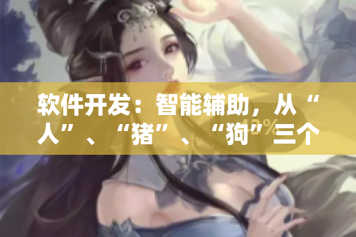 软件开发：智能辅助，从“人”、“猪”、“狗”三个维度重新审视
