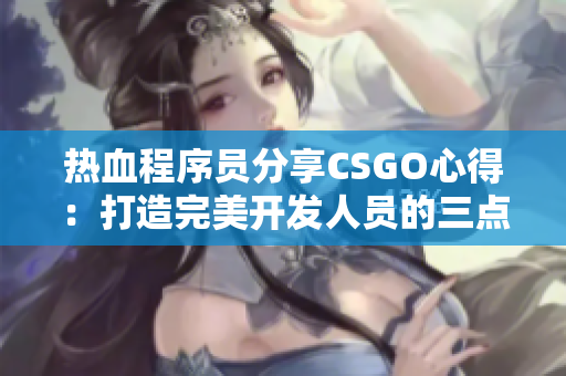 热血程序员分享CSGO心得：打造完美开发人员的三点心态！