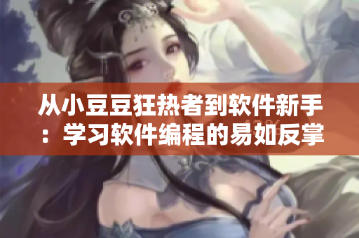 从小豆豆狂热者到软件新手：学习软件编程的易如反掌方法
