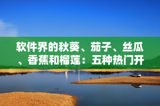 软件界的秋葵、茄子、丝瓜、香蕉和榴莲：五种热门开源软件简介