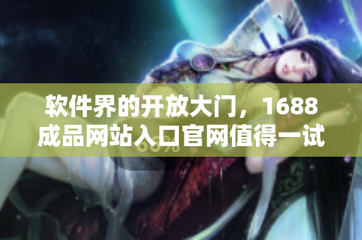 软件界的开放大门，1688成品网站入口官网值得一试！