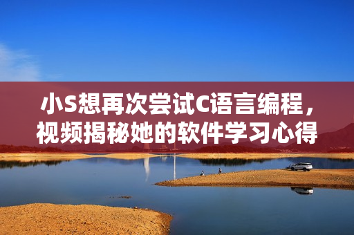 小S想再次尝试C语言编程，视频揭秘她的软件学习心得！