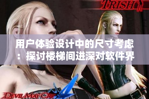 用户体验设计中的尺寸考虑：探讨楼梯间进深对软件界面设计的启示