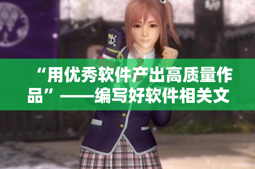 “用优秀软件产出高质量作品”——编写好软件相关文章的必备技能