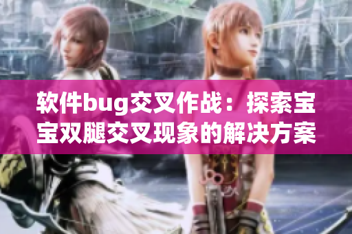 软件bug交叉作战：探索宝宝双腿交叉现象的解决方案
