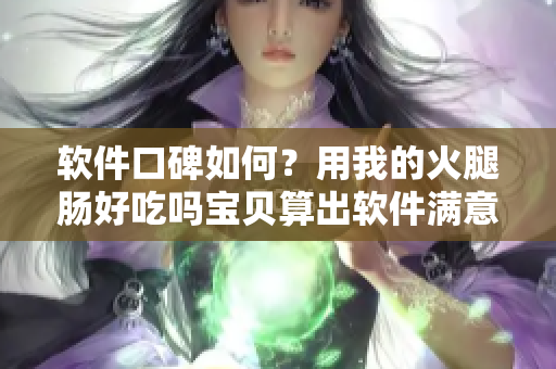 软件口碑如何？用我的火腿肠好吃吗宝贝算出软件满意度