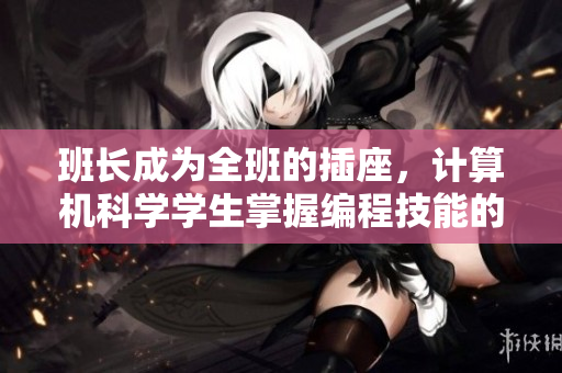 班长成为全班的插座，计算机科学学生掌握编程技能的启示。