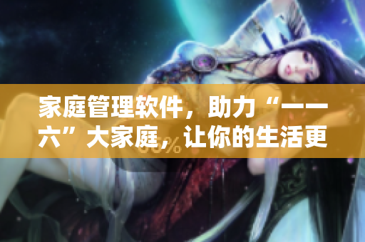 家庭管理软件，助力“一一六”大家庭，让你的生活更轻松